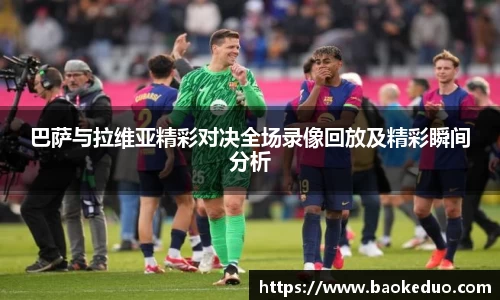 巴萨与拉维亚精彩对决全场录像回放及精彩瞬间分析