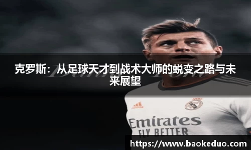 克罗斯：从足球天才到战术大师的蜕变之路与未来展望