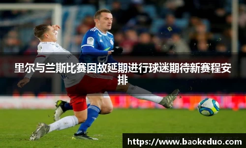 里尔与兰斯比赛因故延期进行球迷期待新赛程安排