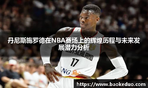 丹尼斯施罗德在NBA赛场上的辉煌历程与未来发展潜力分析